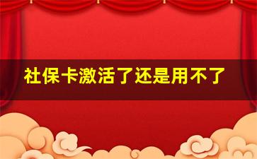 社保卡激活了还是用不了