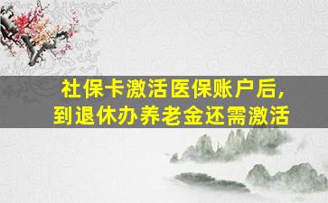 社保卡激活医保账户后,到退休办养老金还需激活