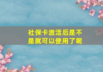 社保卡激活后是不是就可以使用了呢