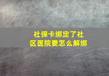 社保卡绑定了社区医院要怎么解绑