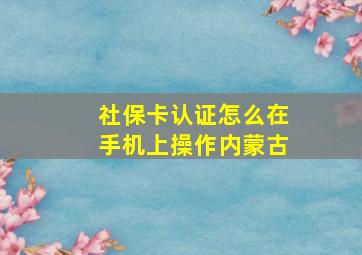 社保卡认证怎么在手机上操作内蒙古