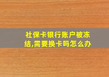 社保卡银行账户被冻结,需要换卡吗怎么办