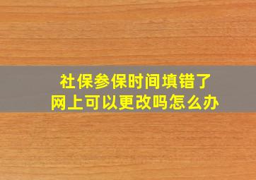 社保参保时间填错了网上可以更改吗怎么办