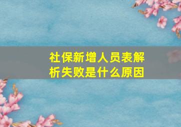 社保新增人员表解析失败是什么原因