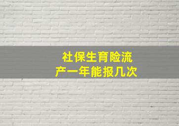 社保生育险流产一年能报几次