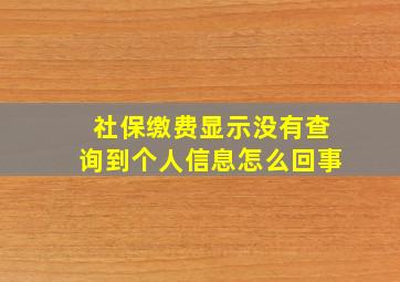 社保缴费显示没有查询到个人信息怎么回事