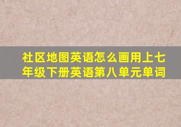 社区地图英语怎么画用上七年级下册英语第八单元单词