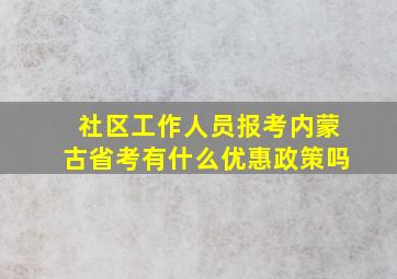 社区工作人员报考内蒙古省考有什么优惠政策吗