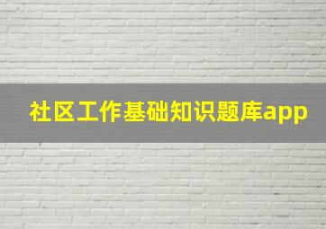 社区工作基础知识题库app