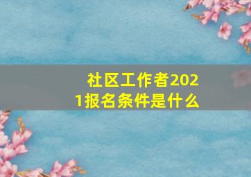 社区工作者2021报名条件是什么