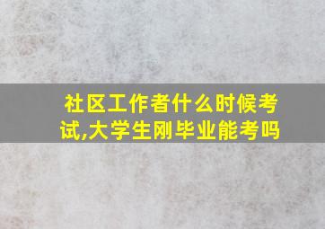 社区工作者什么时候考试,大学生刚毕业能考吗