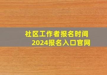 社区工作者报名时间2024报名入口官网