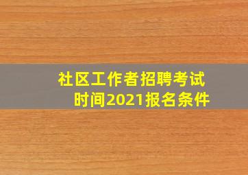 社区工作者招聘考试时间2021报名条件