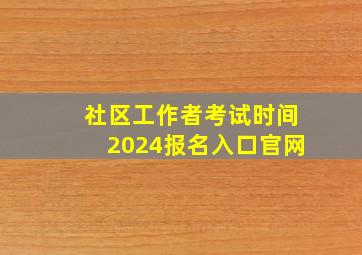 社区工作者考试时间2024报名入口官网