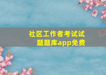 社区工作者考试试题题库app免费