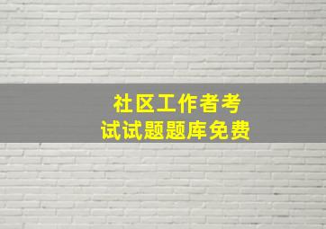 社区工作者考试试题题库免费