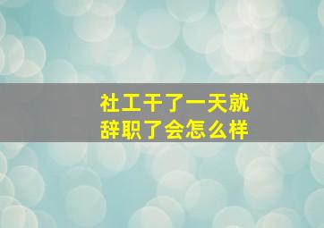 社工干了一天就辞职了会怎么样