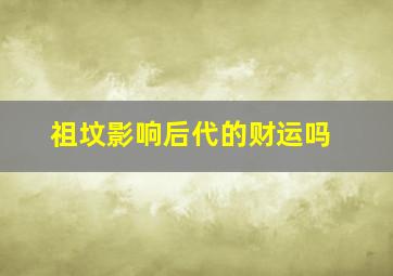 祖坟影响后代的财运吗