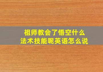 祖师教会了悟空什么法术技能呢英语怎么说