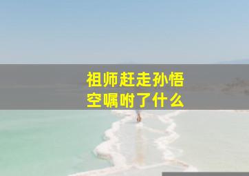 祖师赶走孙悟空嘱咐了什么