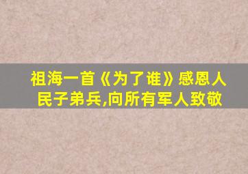 祖海一首《为了谁》感恩人民子弟兵,向所有军人致敬