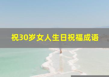 祝30岁女人生日祝福成语