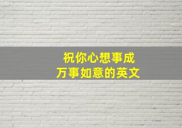 祝你心想事成万事如意的英文