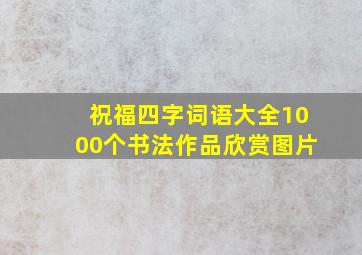 祝福四字词语大全1000个书法作品欣赏图片