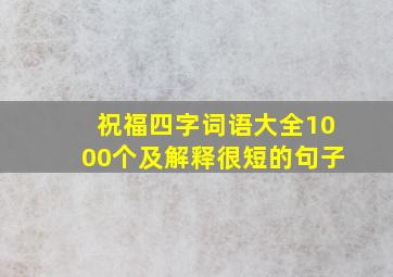 祝福四字词语大全1000个及解释很短的句子