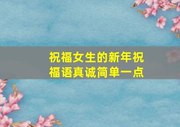 祝福女生的新年祝福语真诚简单一点