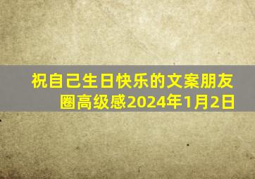 祝自己生日快乐的文案朋友圈高级感2024年1月2日