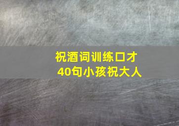 祝酒词训练口才40句小孩祝大人