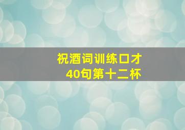 祝酒词训练口才40句第十二杯