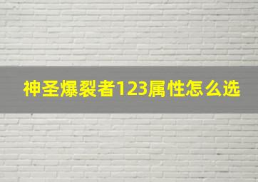 神圣爆裂者123属性怎么选