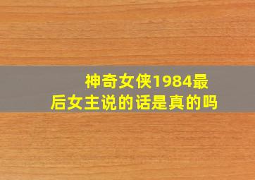 神奇女侠1984最后女主说的话是真的吗