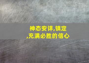 神态安详,镇定,充满必胜的信心