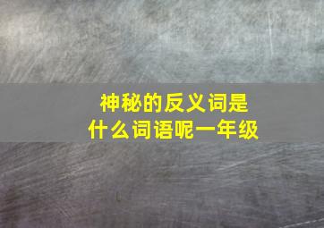 神秘的反义词是什么词语呢一年级