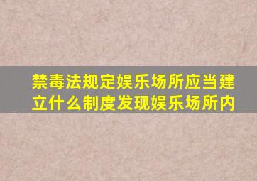 禁毒法规定娱乐场所应当建立什么制度发现娱乐场所内