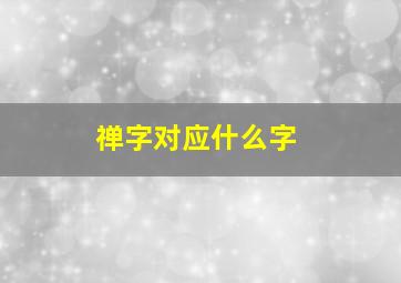 禅字对应什么字