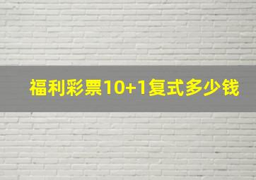 福利彩票10+1复式多少钱