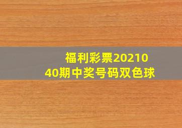 福利彩票2021040期中奖号码双色球