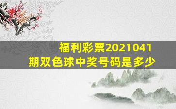 福利彩票2021041期双色球中奖号码是多少