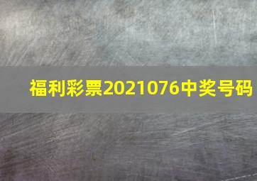 福利彩票2021076中奖号码