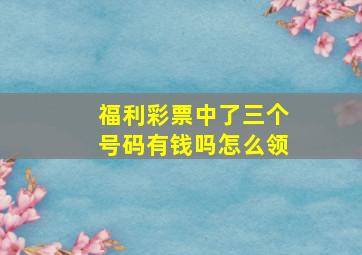 福利彩票中了三个号码有钱吗怎么领