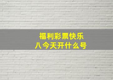 福利彩票快乐八今天开什么号