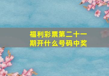 福利彩票第二十一期开什么号码中奖