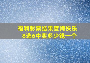 福利彩票结果查询快乐8选6中奖多少钱一个