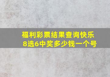 福利彩票结果查询快乐8选6中奖多少钱一个号