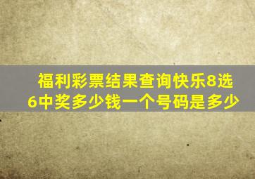 福利彩票结果查询快乐8选6中奖多少钱一个号码是多少