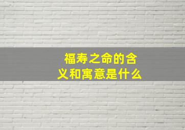 福寿之命的含义和寓意是什么